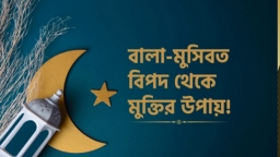 যে ১০টি আমল যে কোনো বালা-মুসিবত ও বিপদ থেকে মুক্তি দিতে পারে